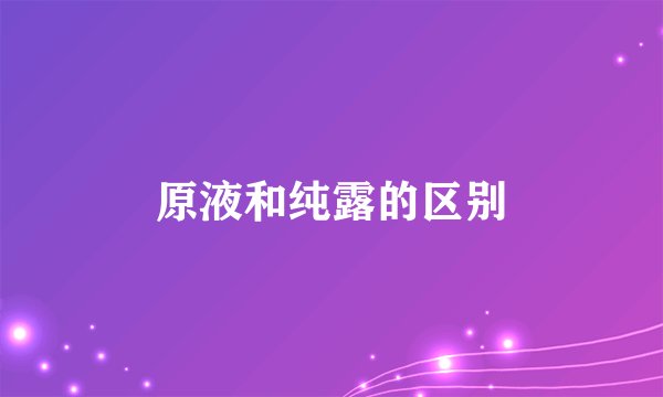 原液和纯露的区别