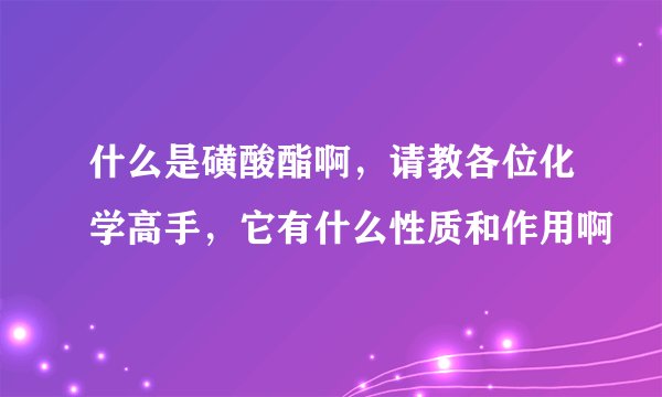 什么是磺酸酯啊，请教各位化学高手，它有什么性质和作用啊