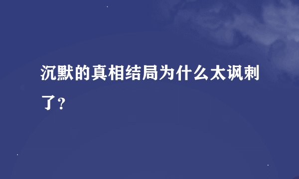 沉默的真相结局为什么太讽刺了？
