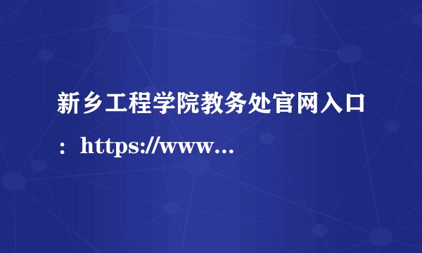 新乡工程学院教务处官网入口:https://www.xxgc.edu.cn/jwb/index/jwxw.htm