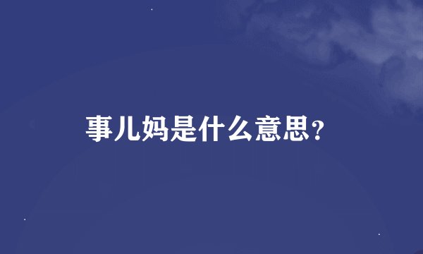 事儿妈是什么意思？