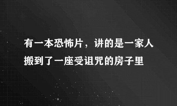 有一本恐怖片，讲的是一家人搬到了一座受诅咒的房子里
