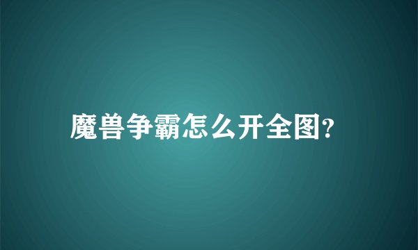 魔兽争霸怎么开全图？