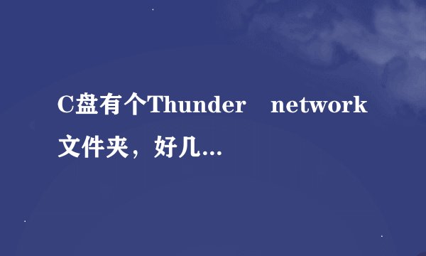 C盘有个Thunder network文件夹,好几G,有用吗?删除会有什么影响?