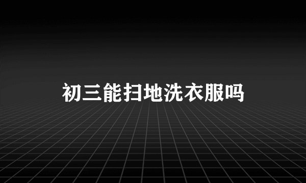 初三能扫地洗衣服吗