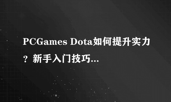 PCGames Dota如何提升实力？新手入门技巧有哪些？
