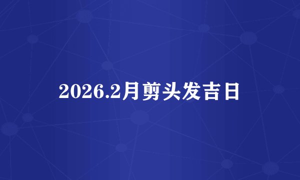 2026.2月剪头发吉日