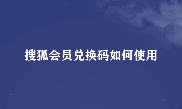 搜狐会员兑换码如何使用