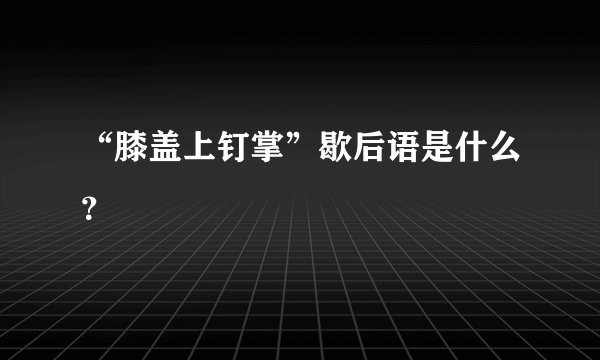 “膝盖上钉掌”歇后语是什么？