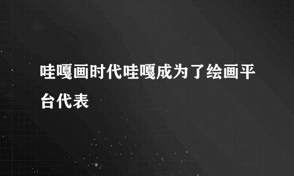 哇嘎画时代哇嘎成为了绘画平台代表