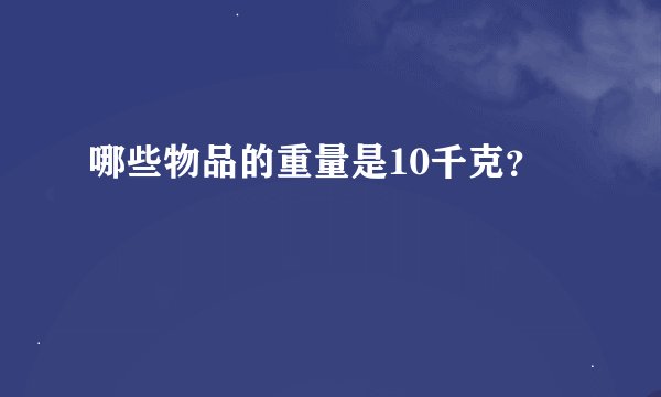 哪些物品的重量是10千克？