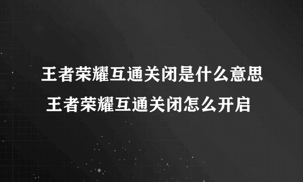 王者荣耀互通关闭是什么意思 王者荣耀互通关闭怎么开启