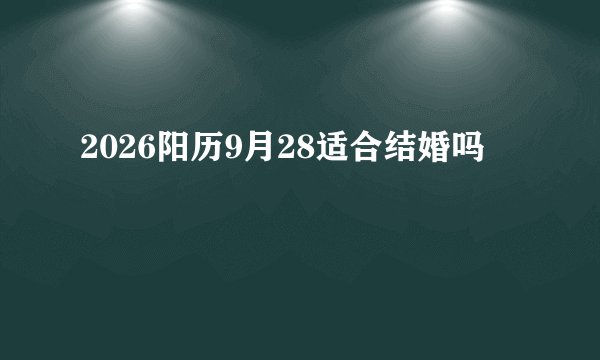 2026阳历9月28适合结婚吗