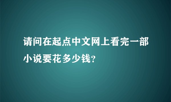 请问在起点中文网上看完一部小说要花多少钱？