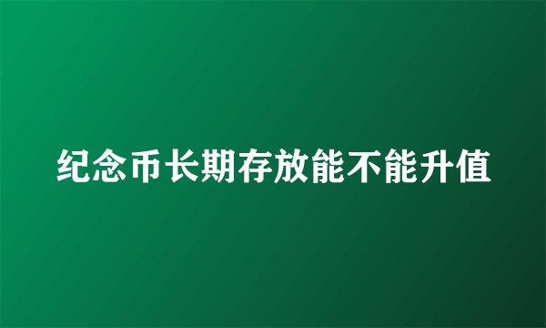 纪念币长期存放能不能升值