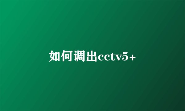 如何调出cctv5+