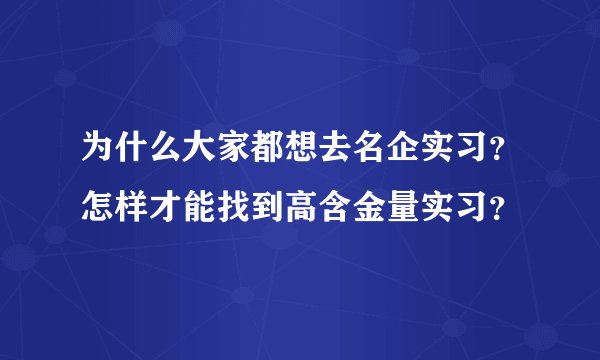 为什么大家都想去名企实习？怎样才能找到高含金量实习？