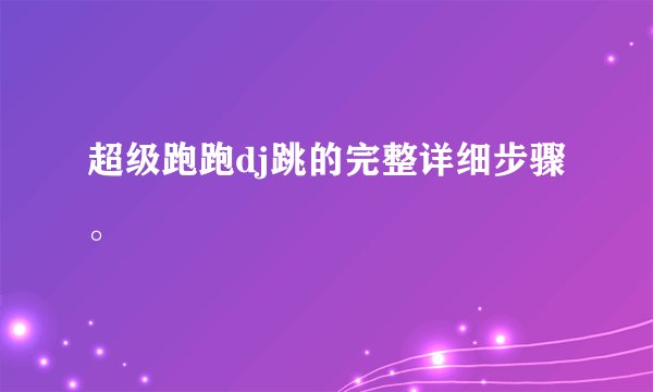 超级跑跑dj跳的完整详细步骤。