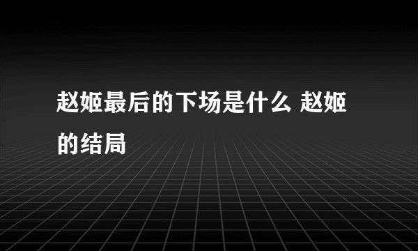 赵姬最后的下场是什么 赵姬的结局