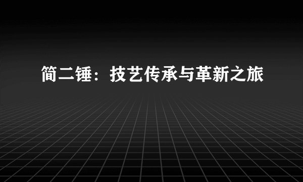 简二锤：技艺传承与革新之旅