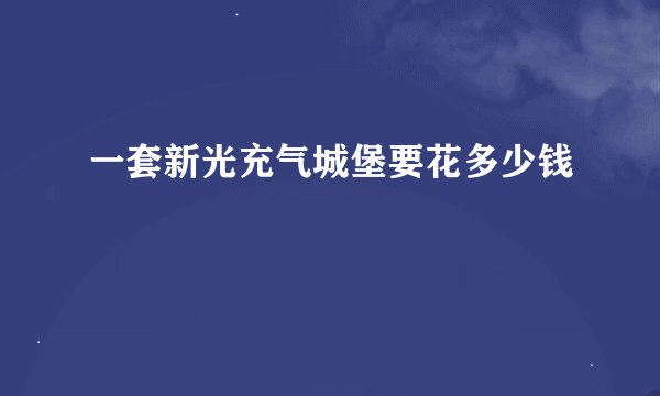 一套新光充气城堡要花多少钱