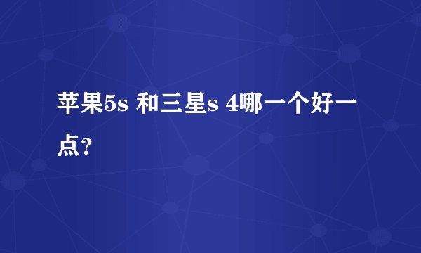 苹果5s 和三星s 4哪一个好一点？