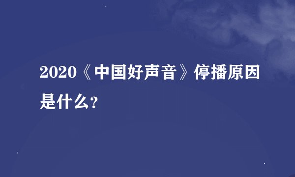 2020《中国好声音》停播原因是什么？