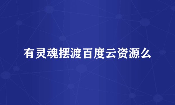有灵魂摆渡百度云资源么