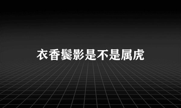 衣香鬓影是不是属虎