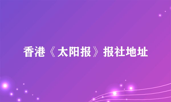香港《太阳报》报社地址