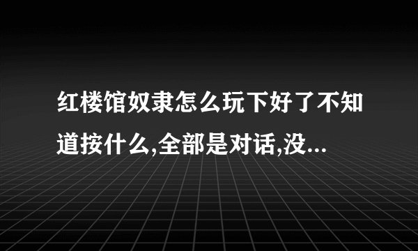 红楼馆奴隶怎么玩下好了不知道按什么,全部是对话,没有动画啊