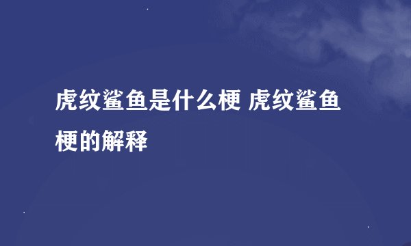 虎纹鲨鱼是什么梗 虎纹鲨鱼梗的解释