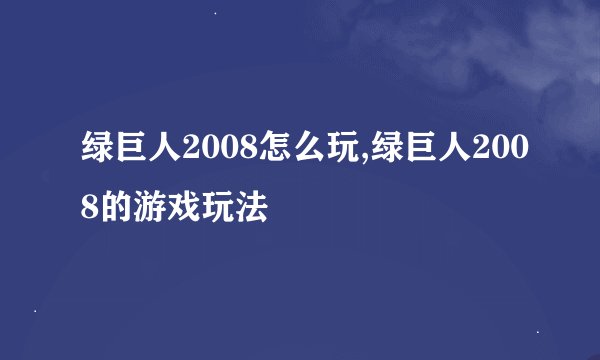 绿巨人2008怎么玩,绿巨人2008的游戏玩法