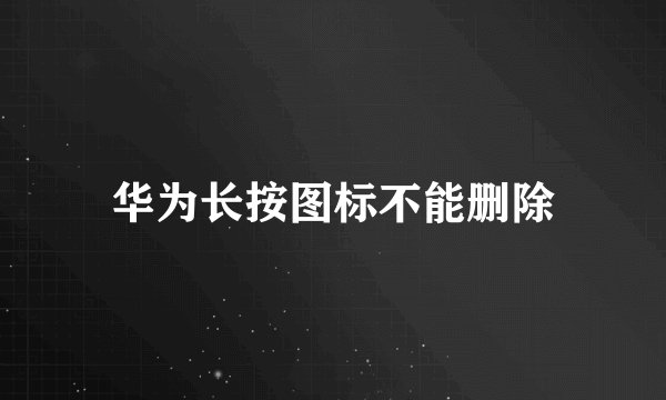 华为长按图标不能删除