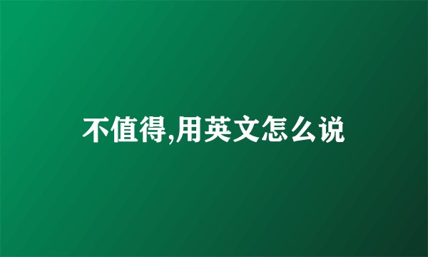 不值得,用英文怎么说