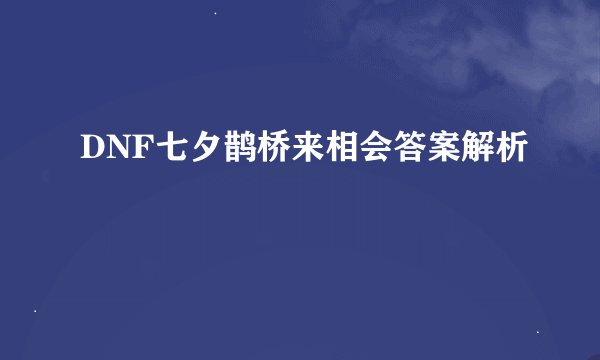 DNF七夕鹊桥来相会答案解析