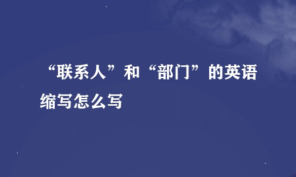 “联系人”和“部门”的英语缩写怎么写