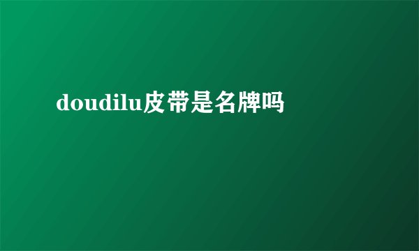 doudilu皮带是名牌吗