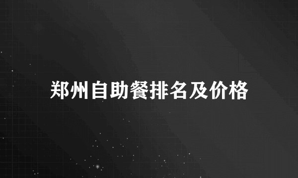 郑州自助餐排名及价格