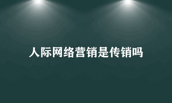 人际网络营销是传销吗
