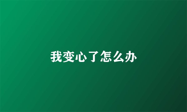 我变心了怎么办