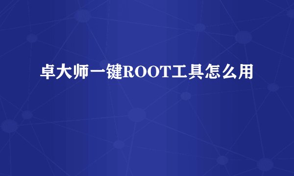 卓大师一键ROOT工具怎么用