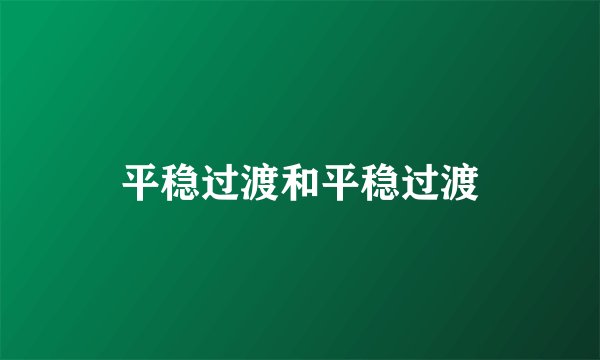 平稳过渡和平稳过渡