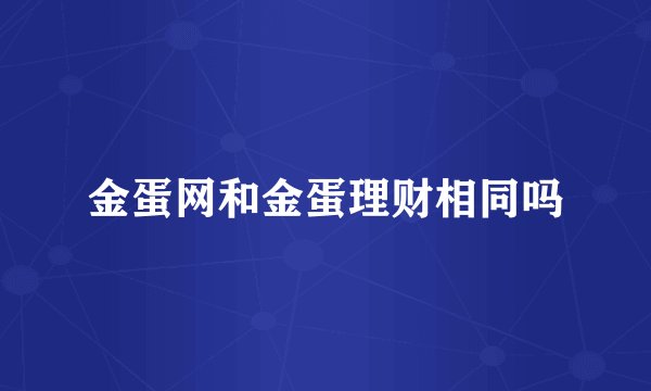 金蛋网和金蛋理财相同吗