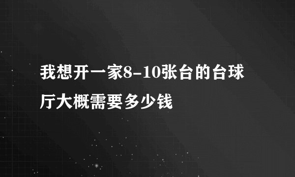 我想开一家8-10张台的台球厅大概需要多少钱