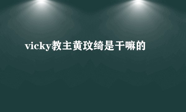 vicky教主黄玟绮是干嘛的