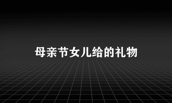 母亲节女儿给的礼物