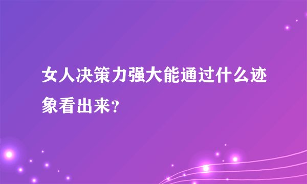 女人决策力强大能通过什么迹象看出来?