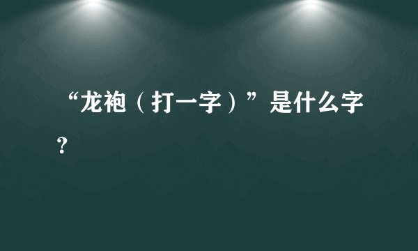 “龙袍（打一字）”是什么字？