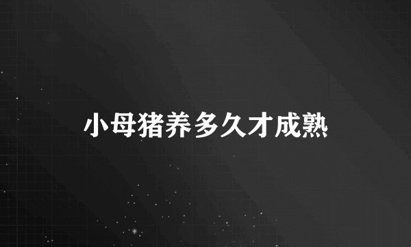 小母猪养多久才成熟